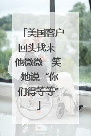 美国客户回头找来 他微微一笑 她说“你们得等等”